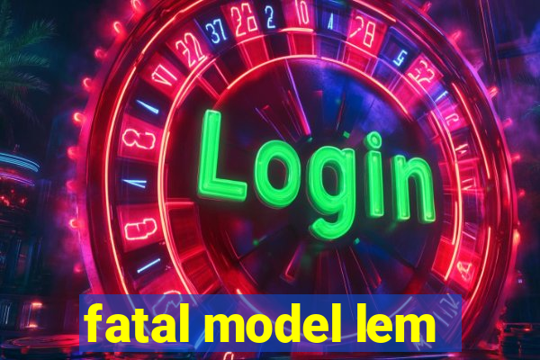 fatal model lem